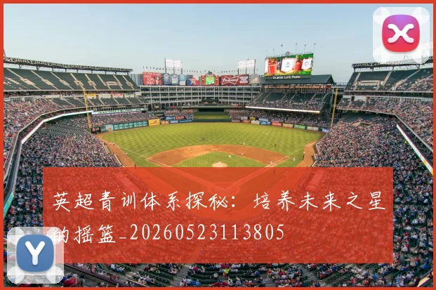 英超青训体系探秘:培养未来之星的摇篮_20260523113805