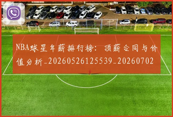 NBA球星年薪排行榜:顶薪合同与价值分析_20260526125539_20260702170853_20260714213844