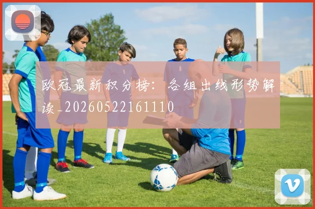 欧冠最新积分榜:各组出线形势解读_20260522161110