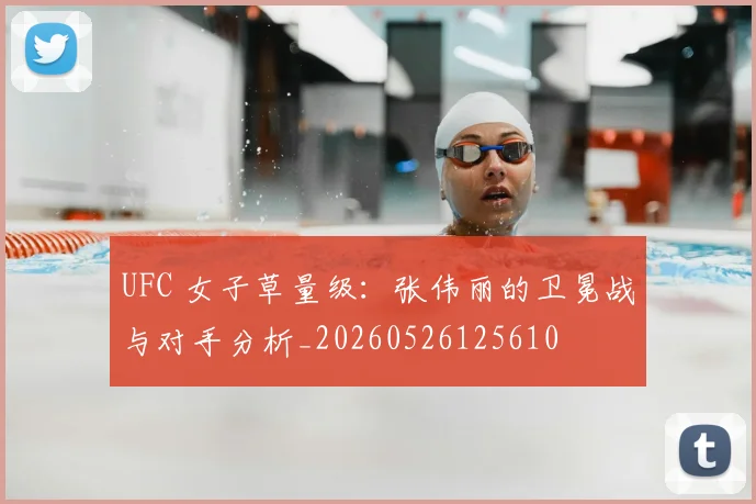 UFC 女子草量级：张伟丽的卫冕战与对手分析_20260526125610
