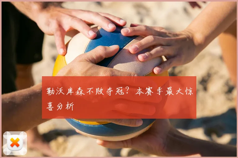 勒沃库森不败夺冠？本赛季最大惊喜分析