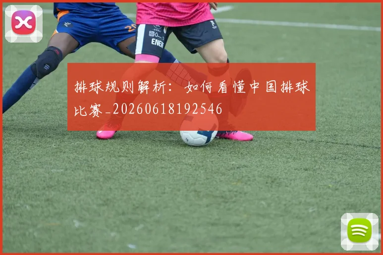 排球规则解析:如何看懂中国排球比赛_20260618192546