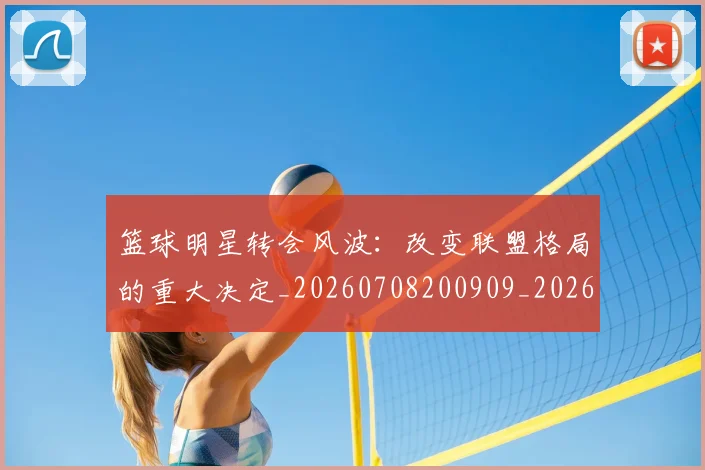 篮球明星转会风波:改变联盟格局的重大决定_20260708200909_20260803141941
