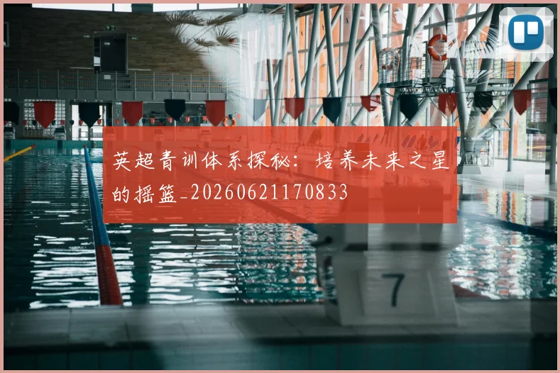 英超青训体系探秘：培养未来之星的摇篮_20260621170833
