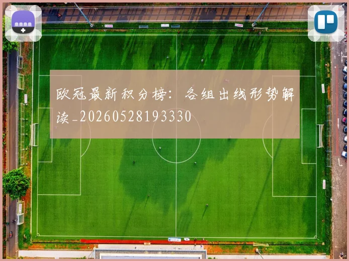 欧冠最新积分榜:各组出线形势解读_20260528193330