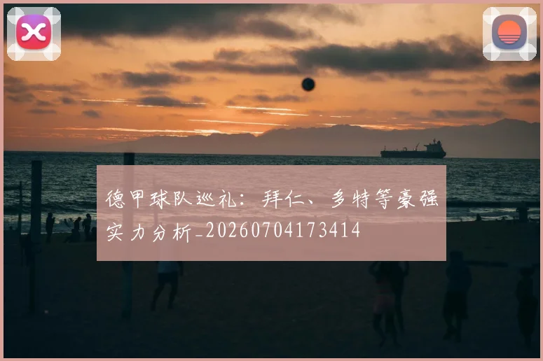 德甲球队巡礼：拜仁、多特等豪强实力分析_20260704173414