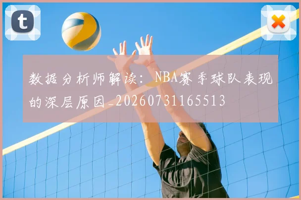 数据分析师解读：NBA赛季球队表现的深层原因_20260731165513
