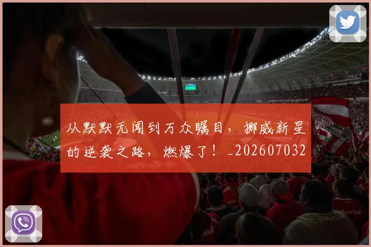 从默默无闻到万众瞩目，挪威新星的逆袭之路，燃爆了！_20260703213548_20260718202602