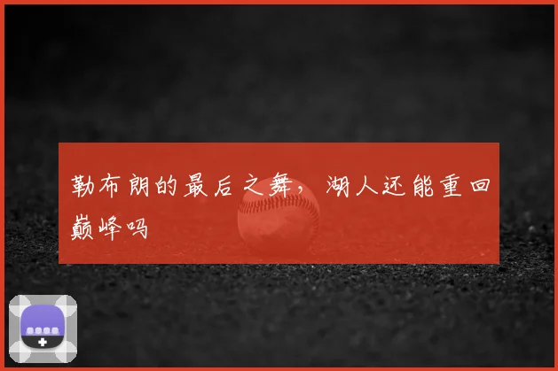 勒布朗的最后之舞，湖人还能重回巅峰吗