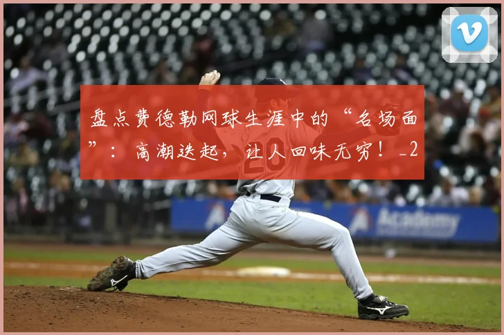 盘点费德勒网球生涯中的“名场面”:高潮迭起,让人回味无穷!_20260708194511_20260802163901