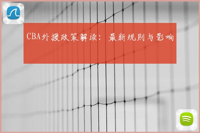CBA外援政策解读：最新规则与影响