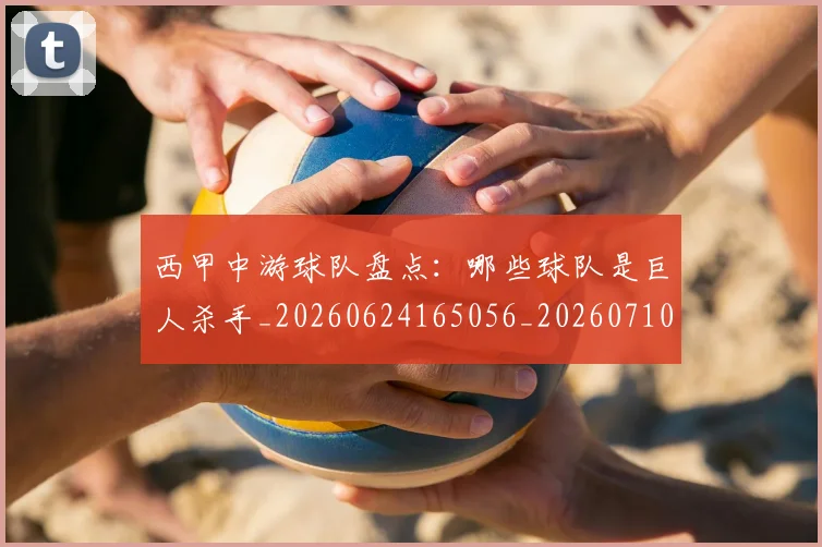 西甲中游球队盘点:哪些球队是巨人杀手_20260624165056_20260710012018