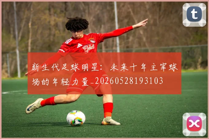 新生代足球明星:未来十年主宰球场的年轻力量_20260528193103