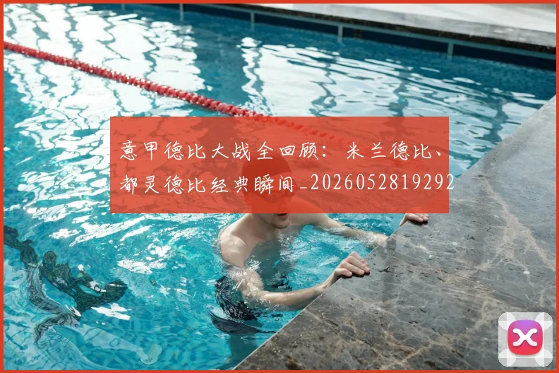意甲德比大战全回顾:米兰德比、都灵德比经典瞬间_20260528192922