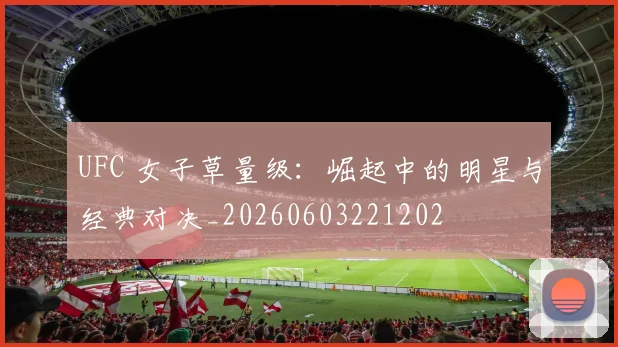 UFC 女子草量级：崛起中的明星与经典对决_20260603221202