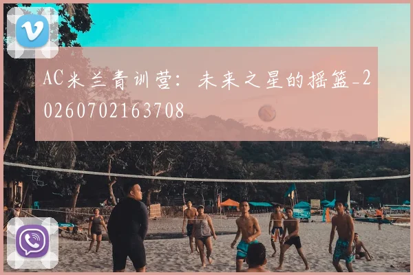 AC米兰青训营:未来之星的摇篮_20260702163708
