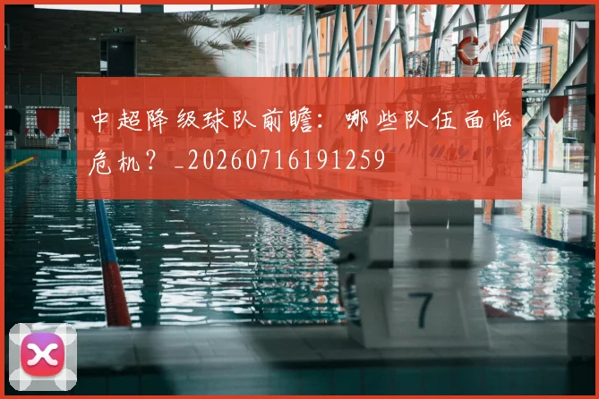 中超降级球队前瞻：哪些队伍面临危机？_20260716191259
