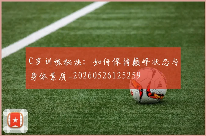 C罗训练秘诀：如何保持巅峰状态与身体素质_20260526125259