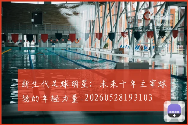 新生代足球明星：未来十年主宰球场的年轻力量_20260528193103