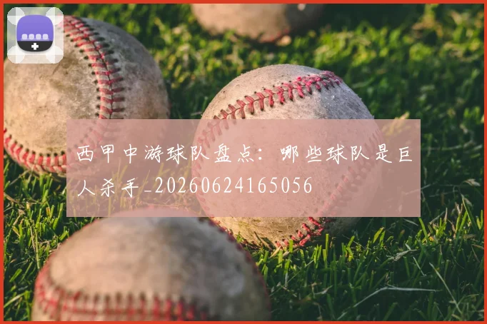 西甲中游球队盘点:哪些球队是巨人杀手_20260624165056