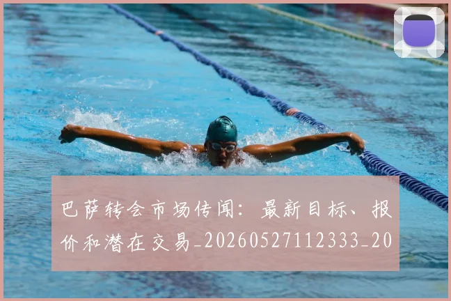 巴萨转会市场传闻：最新目标、报价和潜在交易_20260527112333_20260704170808
