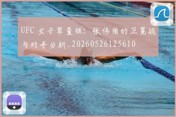 UFC 女子草量级：张伟丽的卫冕战与对手分析_20260526125610