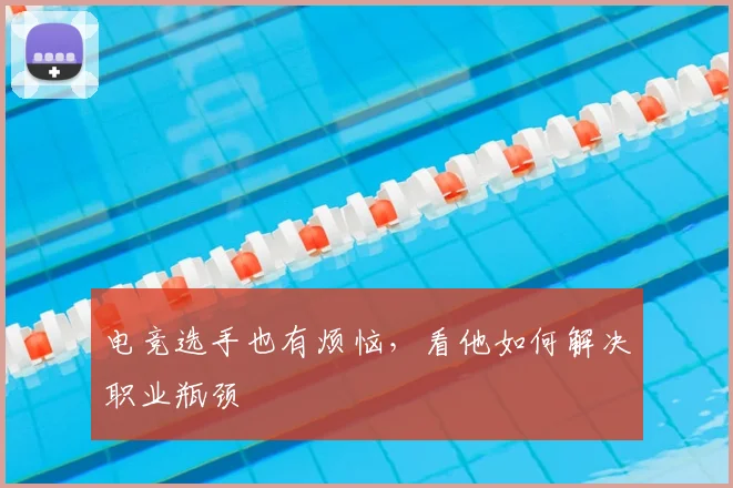 电竞选手也有烦恼，看他如何解决职业瓶颈