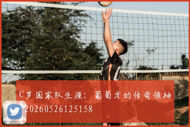 C罗国家队生涯:葡萄牙的传奇领袖_20260526125158