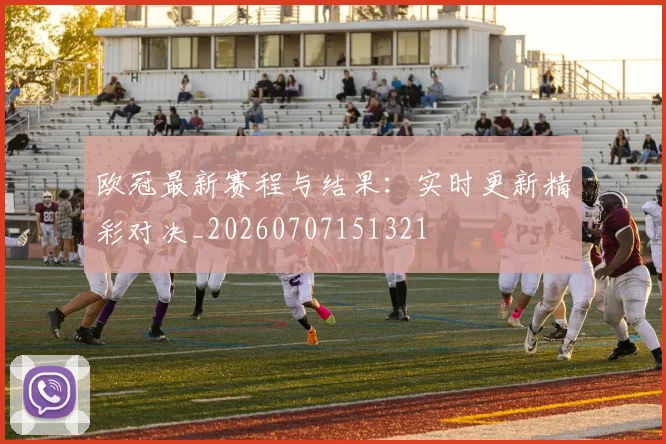 欧冠最新赛程与结果：实时更新精彩对决_20260707151321