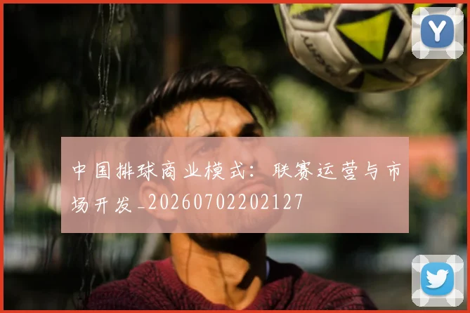 中国排球商业模式：联赛运营与市场开发_20260702202127
