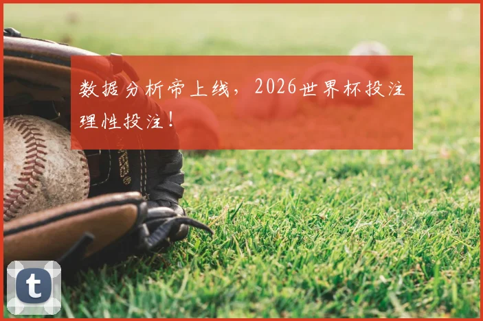 数据分析帝上线,2026世界杯投注理性投注!
