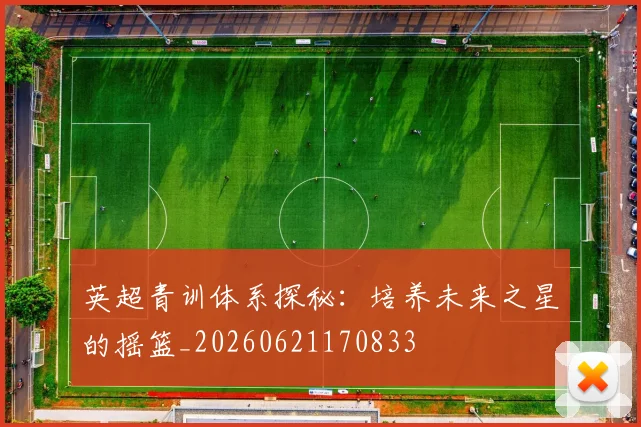 英超青训体系探秘:培养未来之星的摇篮_20260621170833