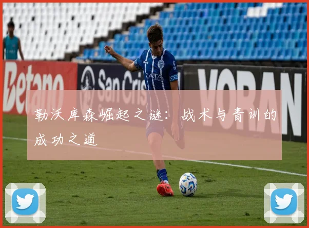勒沃库森崛起之谜:战术与青训的成功之道