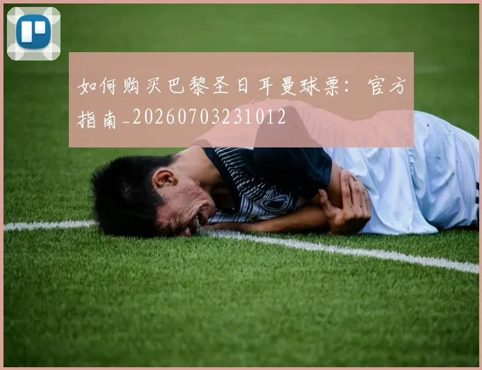 如何购买巴黎圣日耳曼球票：官方指南_20260703231012