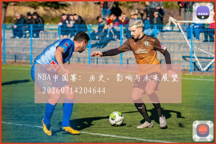 NBA中国赛：历史、影响与未来展望_20260714204644
