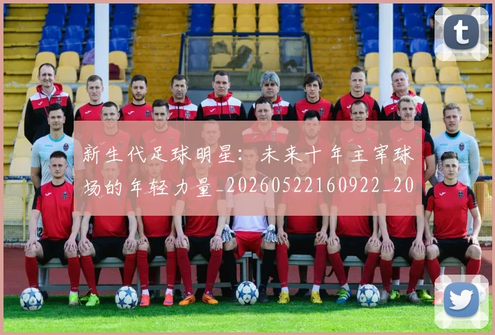 新生代足球明星：未来十年主宰球场的年轻力量_20260522160922_20260801175722