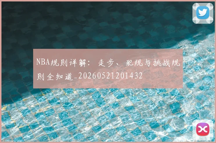 NBA规则详解：走步、犯规与挑战规则全知道_20260521201432