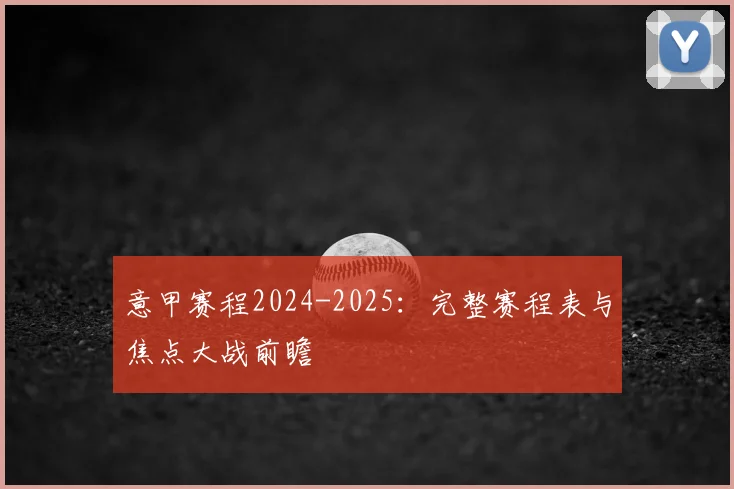 意甲赛程2024-2025：完整赛程表与焦点大战前瞻