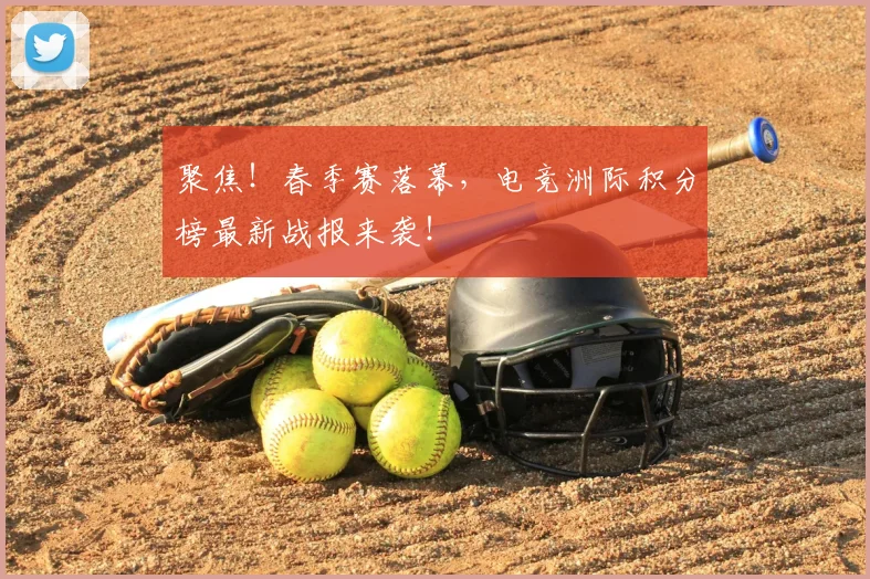 聚焦!春季赛落幕,电竞洲际积分榜最新战报来袭!