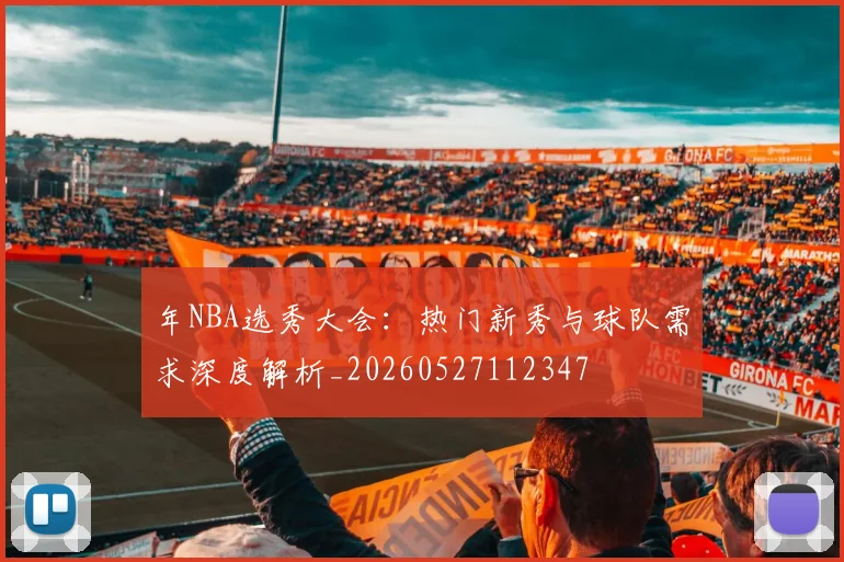 年NBA选秀大会:热门新秀与球队需求深度解析_20260527112347