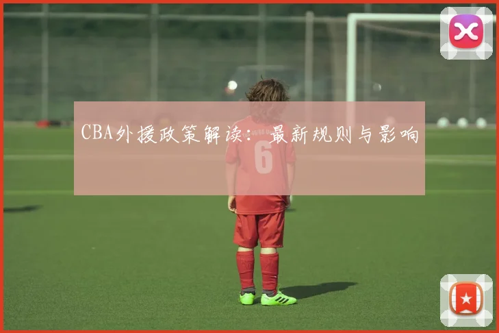 CBA外援政策解读:最新规则与影响
