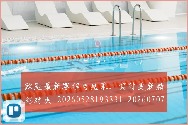 欧冠最新赛程与结果:实时更新精彩对决_20260528193331_20260707151322