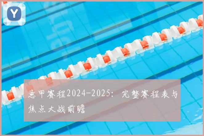 意甲赛程2024-2025：完整赛程表与焦点大战前瞻
