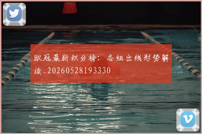 欧冠最新积分榜:各组出线形势解读_20260528193330