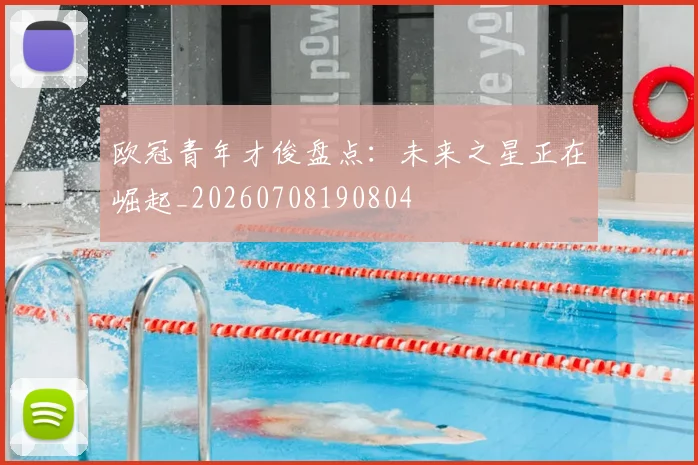 欧冠青年才俊盘点:未来之星正在崛起_20260708190804