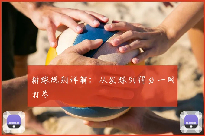 排球规则详解:从发球到得分一网打尽