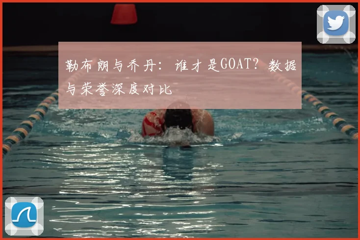 勒布朗与乔丹：谁才是GOAT？数据与荣誉深度对比