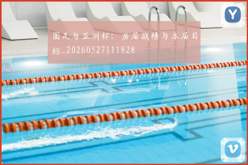 国足与亚洲杯：历届战绩与本届目标_20260527111828
