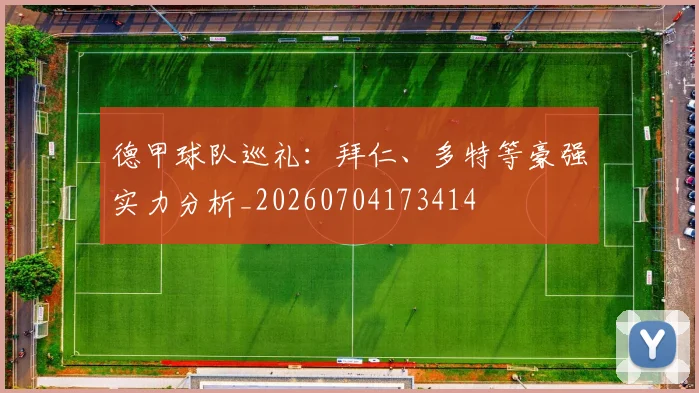 德甲球队巡礼:拜仁、多特等豪强实力分析_20260704173414